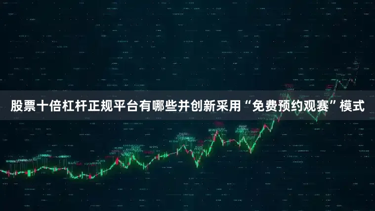 股票十倍杠杆正规平台有哪些并创新采用“免费预约观赛”模式
