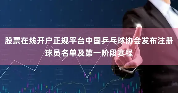 股票在线开户正规平台中国乒乓球协会发布注册球员名单及第一阶段赛程