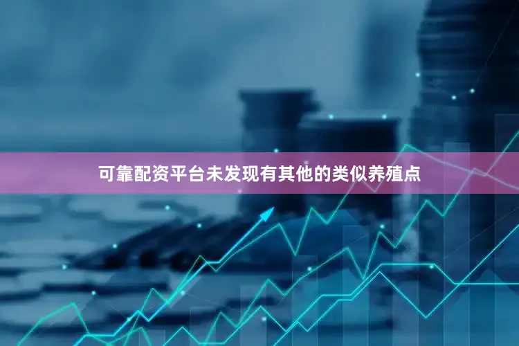 可靠配资平台未发现有其他的类似养殖点