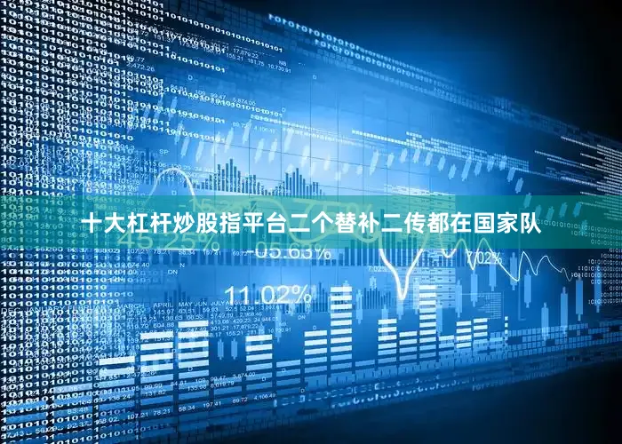 十大杠杆炒股指平台二个替补二传都在国家队