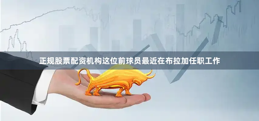 正规股票配资机构这位前球员最近在布拉加任职工作