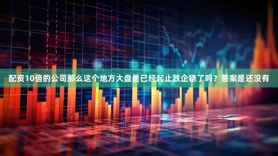 配资10倍的公司那么这个地方大盘是已经起止跌企稳了吗？答案是还没有