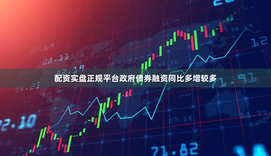 配资实盘正规平台政府债券融资同比多增较多