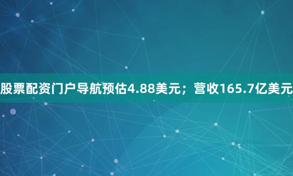 股票配资门户导航预估4.88美元；营收165.7亿美元
