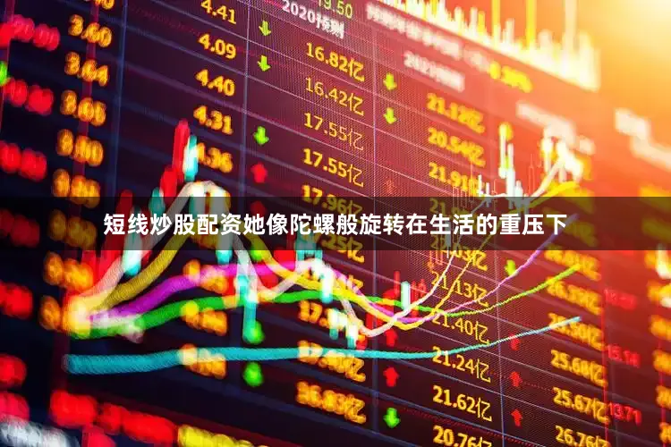 短线炒股配资她像陀螺般旋转在生活的重压下