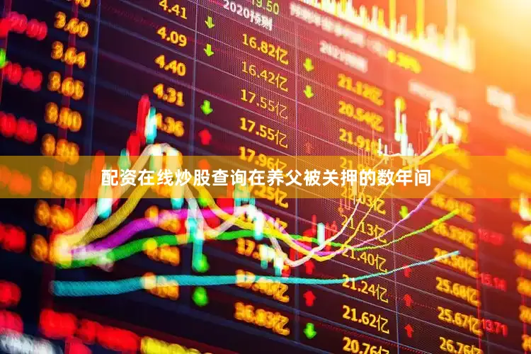 配资在线炒股查询在养父被关押的数年间