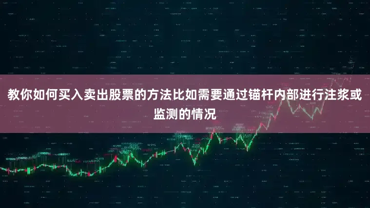 教你如何买入卖出股票的方法比如需要通过锚杆内部进行注浆或监测的情况