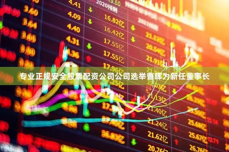 专业正规安全股票配资公司公司选举曹晖为新任董事长