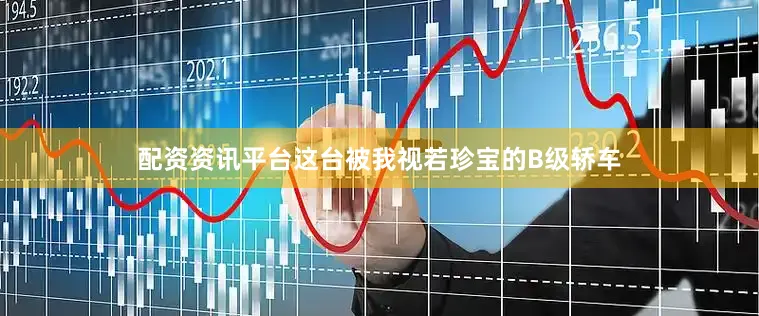 配资资讯平台这台被我视若珍宝的B级轿车