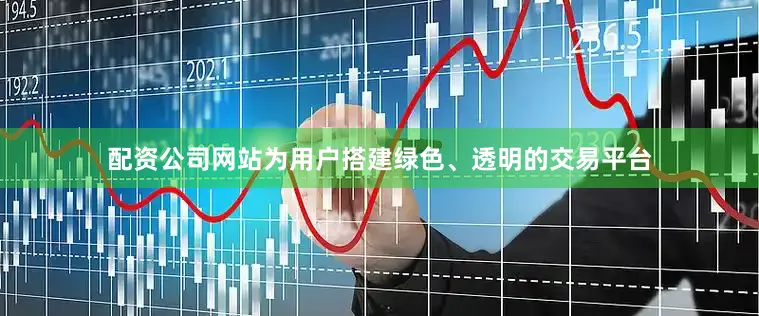 配资公司网站为用户搭建绿色、透明的交易平台