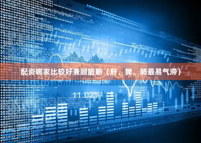 配资哪家比较好兼顾脏腑（肝、脾、肺最易气滞）