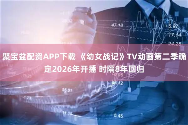 聚宝盆配资APP下载 《幼女战记》TV动画第二季确定2026年开播 时隔8年回归