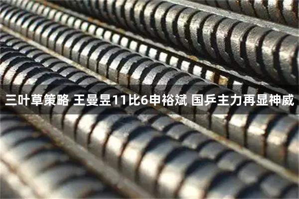 三叶草策略 王曼昱11比6申裕斌 国乒主力再显神威