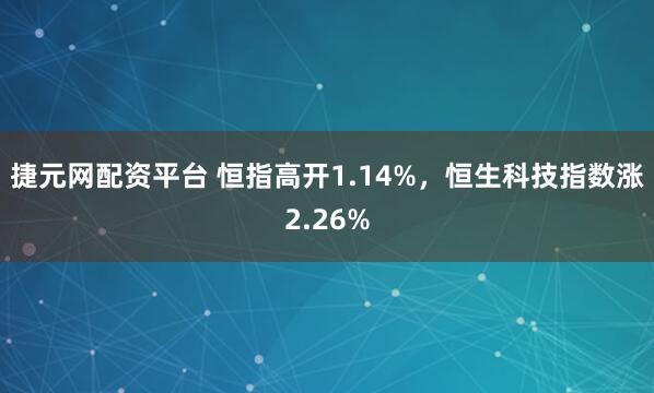 捷元网配资平台 恒指高开1.14%，恒生科技指数涨2.26%