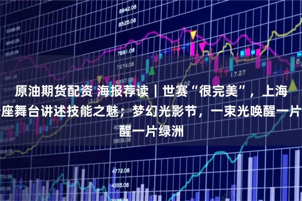 原油期货配资 海报荐读｜世赛“很完美”，上海用一座舞台讲述技能之魅；梦幻光影节，一束光唤醒一片绿洲